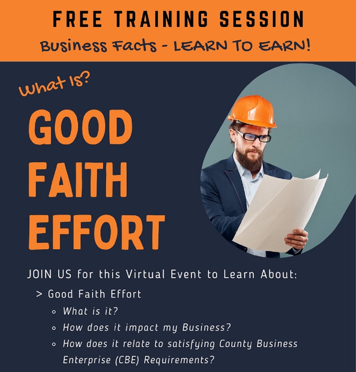 JOIN US for this Virtual Event to Learn About:  Good Faith Effort What is it?  How does it impact my Business?  How does it relate to satisfying County Business Enterprise (CBE) Requirements?